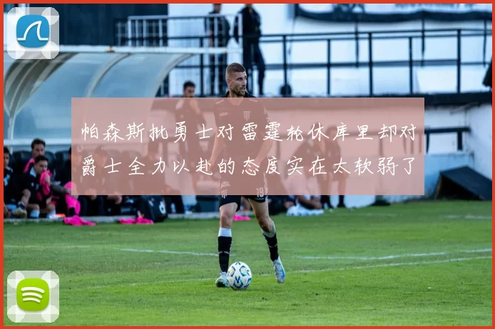 帕森斯批勇士对雷霆轮休库里却对爵士全力以赴的态度实在太软弱了