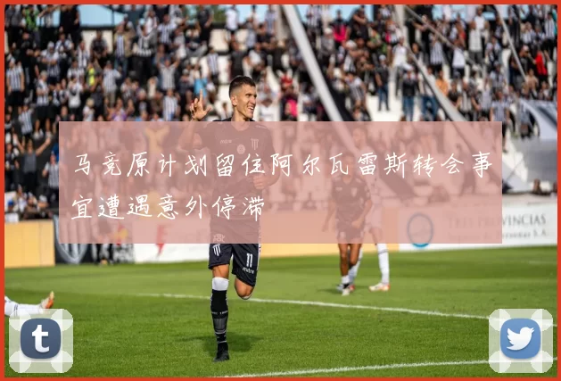 马竞原计划留住阿尔瓦雷斯转会事宜遭遇意外停滞