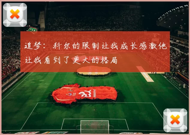 追梦：科尔的限制让我成长感激他让我看到了更大的格局