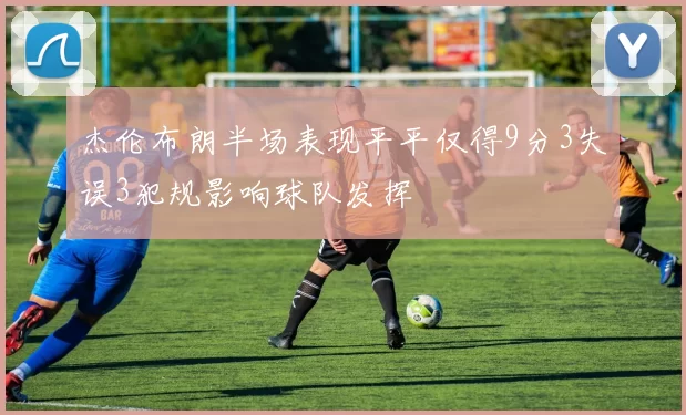 杰伦布朗半场表现平平仅得9分3失误3犯规影响球队发挥